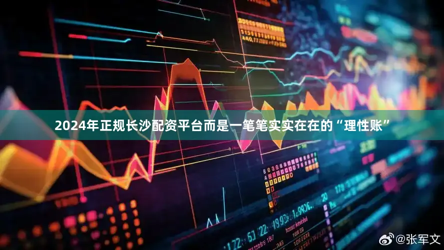 2024年正规长沙配资平台而是一笔笔实实在在的“理性账”
