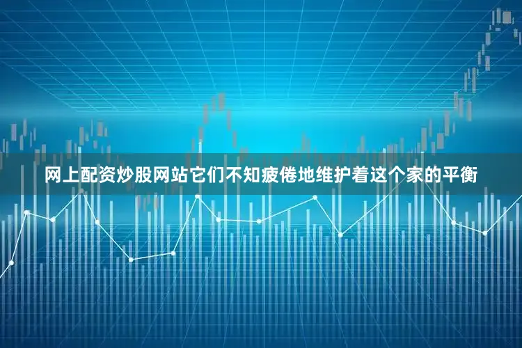 网上配资炒股网站它们不知疲倦地维护着这个家的平衡
