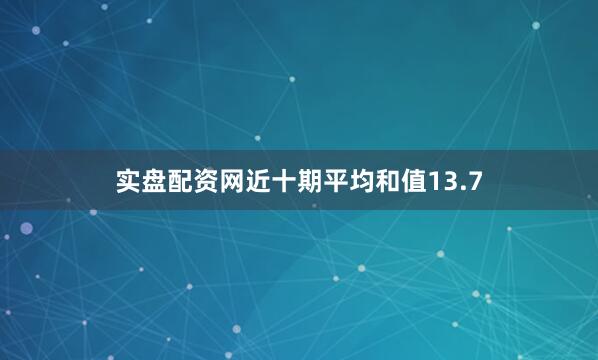 实盘配资网近十期平均和值13.7