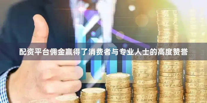 配资平台佣金赢得了消费者与专业人士的高度赞誉